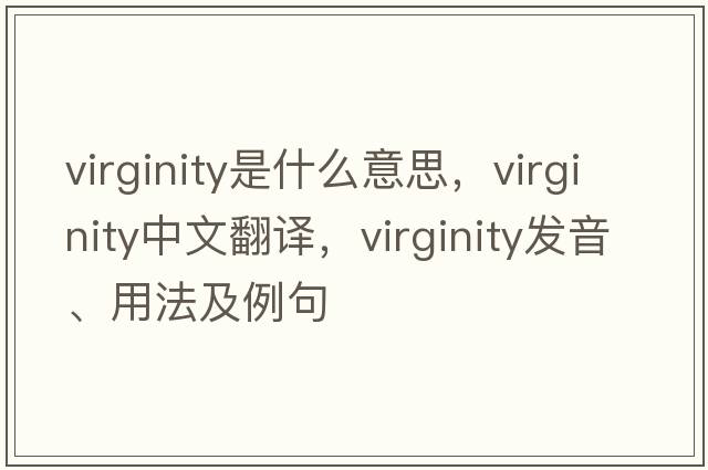 virginity是什么意思，virginity中文翻譯，virginity發(fā)音、用法及例句
