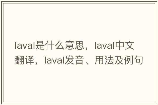 Laval是什么意思，Laval中文翻譯，Laval發(fā)音、用法及例句