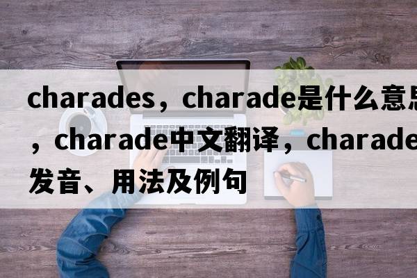charades，charade是什么意思，charade中文翻譯，charade發(fā)音、用法及例句