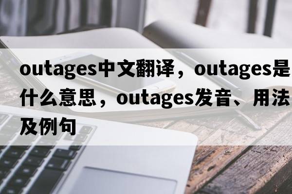 outages中文翻譯，outages是什么意思，outages發(fā)音、用法及例句