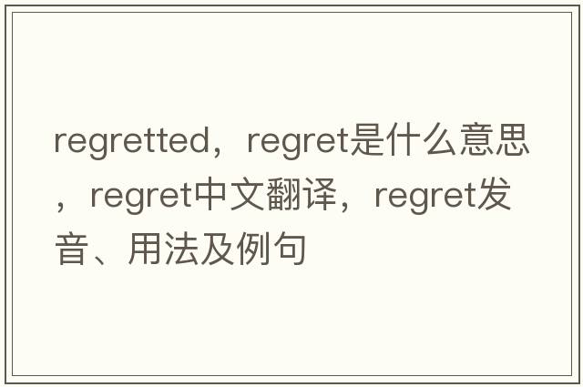 regretted，regret是什么意思，regret中文翻譯，regret發(fā)音、用法及例句