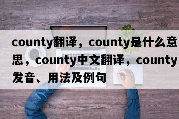 county翻譯，county是什么意思，county中文翻譯，county發(fā)音、用法及例句