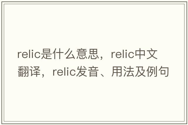 relic是什么意思，relic中文翻譯，relic發(fā)音、用法及例句