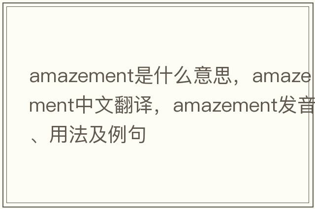 amazement是什么意思，amazement中文翻譯，amazement發(fā)音、用法及例句