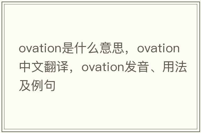 ovation是什么意思，ovation中文翻譯，ovation發(fā)音、用法及例句