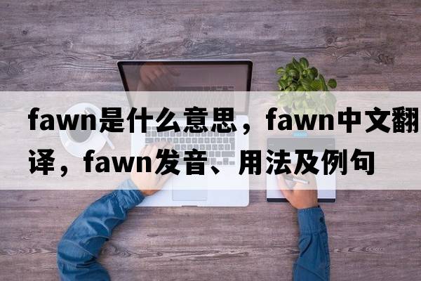 fawn是什么意思，fawn中文翻譯，fawn發(fā)音、用法及例句
