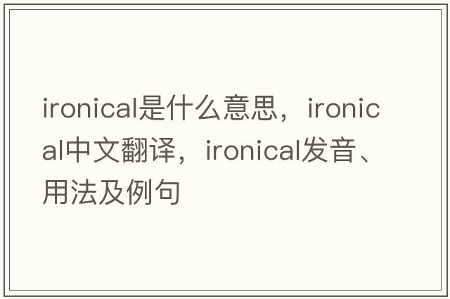 ironical是什么意思，ironical中文翻譯，ironical發(fā)音、用法及例句