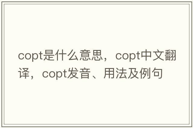Copt是什么意思，Copt中文翻譯，Copt發(fā)音、用法及例句