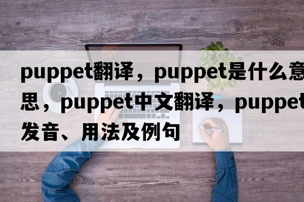 puppet翻譯，puppet是什么意思，puppet中文翻譯，puppet發(fā)音、用法及例句