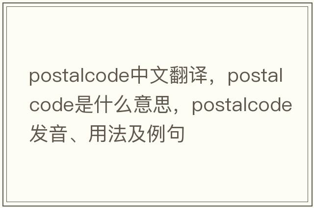 postalcode中文翻譯，postalcode是什么意思，postalcode發(fā)音、用法及例句