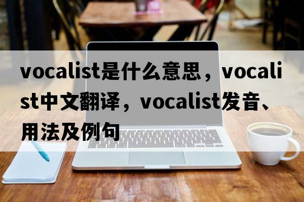 vocalist是什么意思，vocalist中文翻譯，vocalist發(fā)音、用法及例句