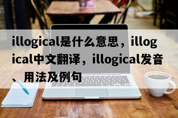 illogical是什么意思，illogical中文翻譯，illogical發(fā)音、用法及例句