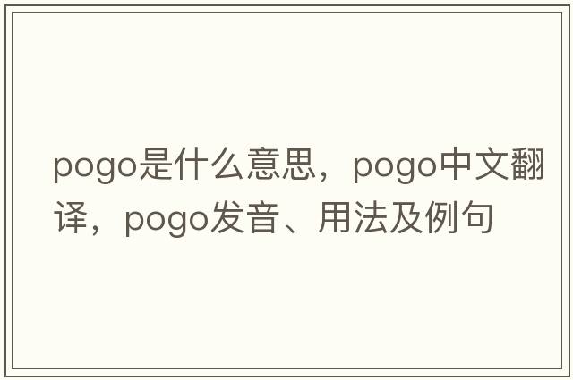 pogo是什么意思，pogo中文翻譯，pogo發(fā)音、用法及例句