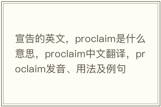 宣告的英文，proclaim是什么意思，proclaim中文翻譯，proclaim發(fā)音、用法及例句