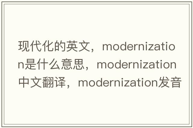 現(xiàn)代化的英文，modernization是什么意思，modernization中文翻譯，modernization發(fā)音、用法及例句