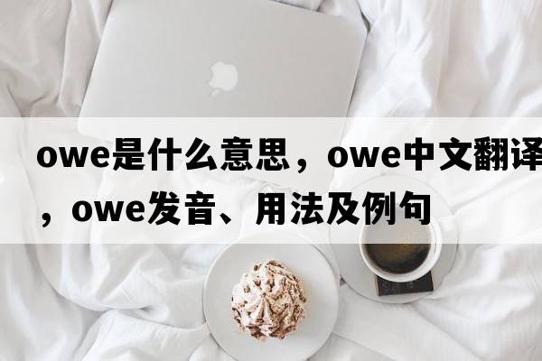 owe是什么意思，owe中文翻譯，owe發(fā)音、用法及例句