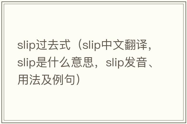 slip過去式（slip中文翻譯，slip是什么意思，slip發(fā)音、用法及例句）