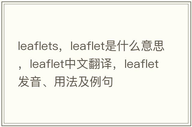 leaflets，leaflet是什么意思，leaflet中文翻譯，leaflet發(fā)音、用法及例句
