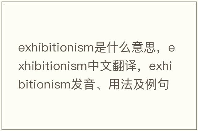 exhibitionism是什么意思，exhibitionism中文翻譯，exhibitionism發(fā)音、用法及例句