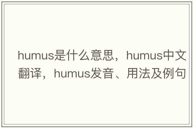 humus是什么意思，humus中文翻譯，humus發(fā)音、用法及例句