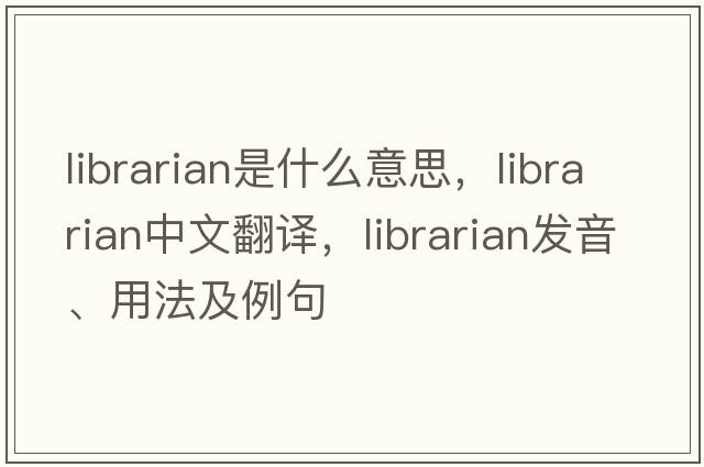 librarian是什么意思，librarian中文翻譯，librarian發(fā)音、用法及例句