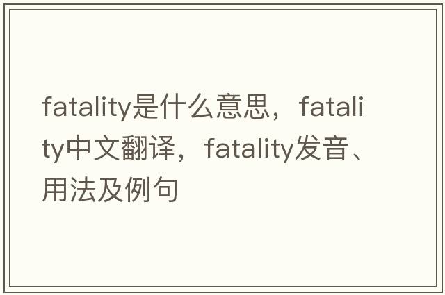 fatality是什么意思，fatality中文翻譯，fatality發(fā)音、用法及例句