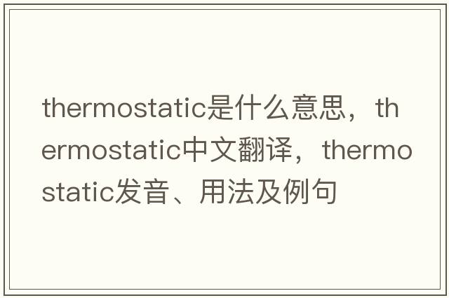 thermostatic是什么意思，thermostatic中文翻譯，thermostatic發(fā)音、用法及例句