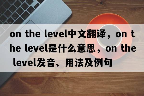 on the level中文翻譯，on the level是什么意思，on the level發(fā)音、用法及例句