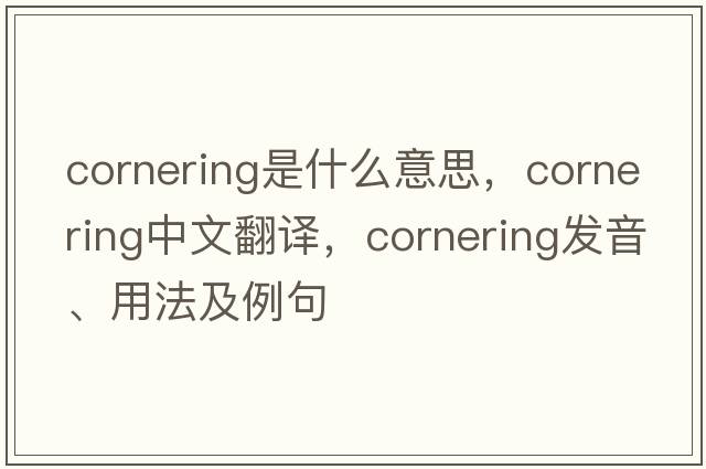 cornering是什么意思，cornering中文翻譯，cornering發(fā)音、用法及例句