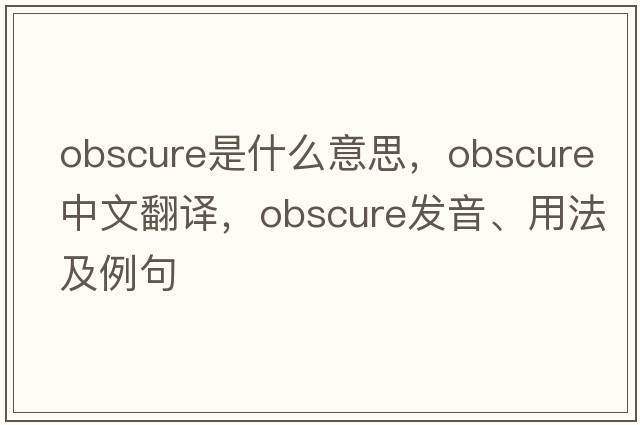 obscure是什么意思，obscure中文翻譯，obscure發(fā)音、用法及例句