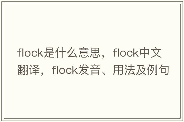 flock是什么意思，flock中文翻譯，flock發(fā)音、用法及例句
