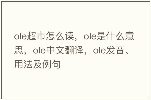 ole超市怎么讀，OLE是什么意思，OLE中文翻譯，OLE發(fā)音、用法及例句