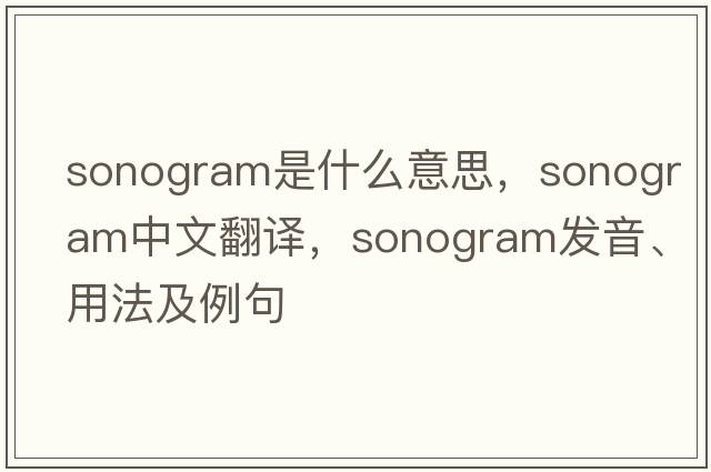 sonogram是什么意思，sonogram中文翻譯，sonogram發(fā)音、用法及例句