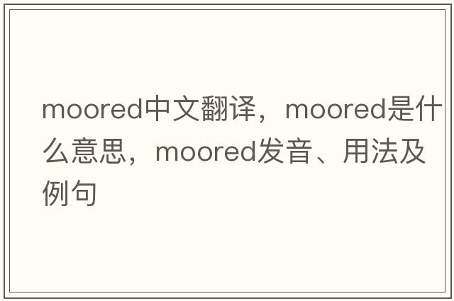moored中文翻譯，moored是什么意思，moored發(fā)音、用法及例句