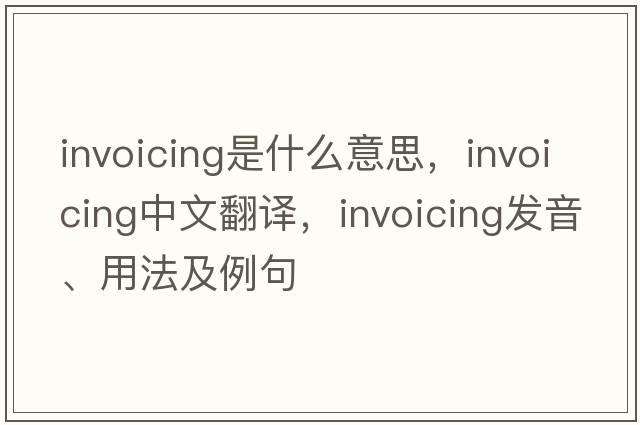 invoicing是什么意思，invoicing中文翻譯，invoicing發(fā)音、用法及例句