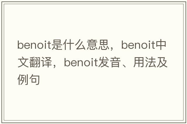 Benoit是什么意思，Benoit中文翻譯，Benoit發(fā)音、用法及例句