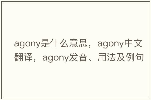 agony是什么意思，agony中文翻譯，agony發(fā)音、用法及例句