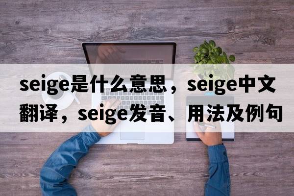 seige是什么意思，seige中文翻譯，seige發(fā)音、用法及例句