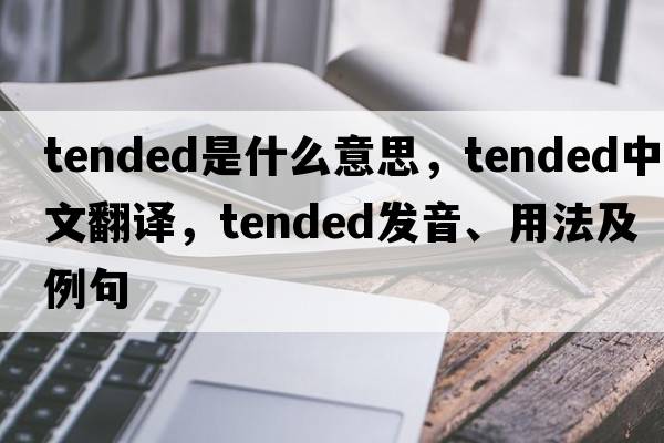 tended是什么意思，tended中文翻譯，tended發(fā)音、用法及例句