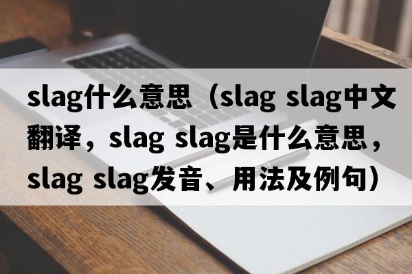 slag什么意思（slag slag中文翻譯，slag slag是什么意思，slag slag發(fā)音、用法及例句）