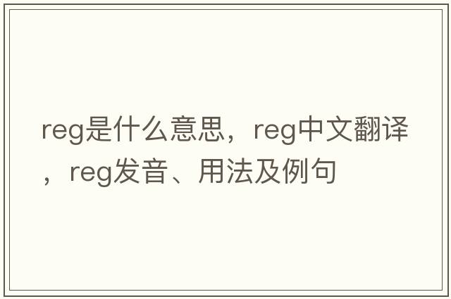 REG是什么意思，REG中文翻譯，REG發(fā)音、用法及例句