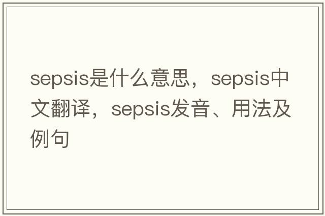 sepsis是什么意思，sepsis中文翻譯，sepsis發(fā)音、用法及例句