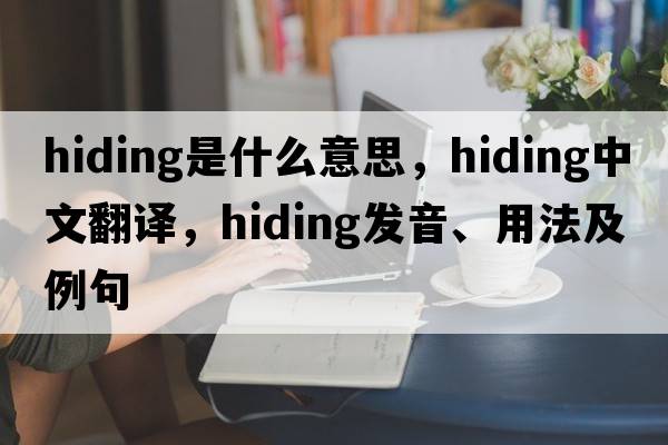 hiding是什么意思，hiding中文翻譯，hiding發(fā)音、用法及例句