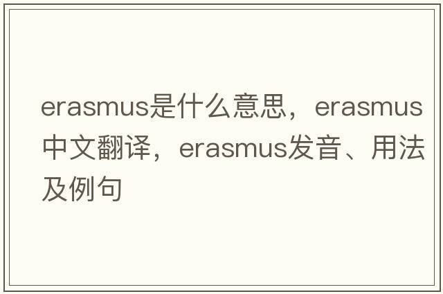 erasmus是什么意思，erasmus中文翻譯，erasmus發(fā)音、用法及例句