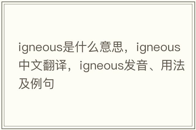 igneous是什么意思，igneous中文翻譯，igneous發(fā)音、用法及例句