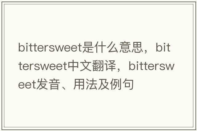 bittersweet是什么意思，bittersweet中文翻譯，bittersweet發(fā)音、用法及例句