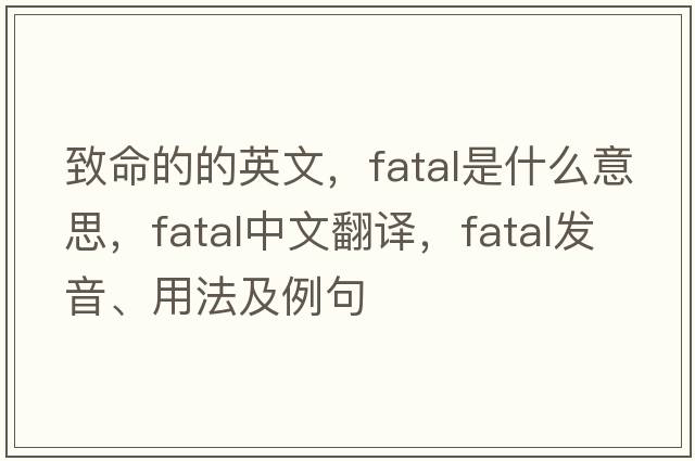 致命的的英文，fatal是什么意思，fatal中文翻譯，fatal發(fā)音、用法及例句