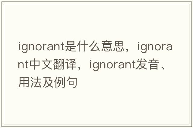 ignorant是什么意思，ignorant中文翻譯，ignorant發(fā)音、用法及例句