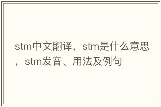stm中文翻譯，stm是什么意思，stm發(fā)音、用法及例句