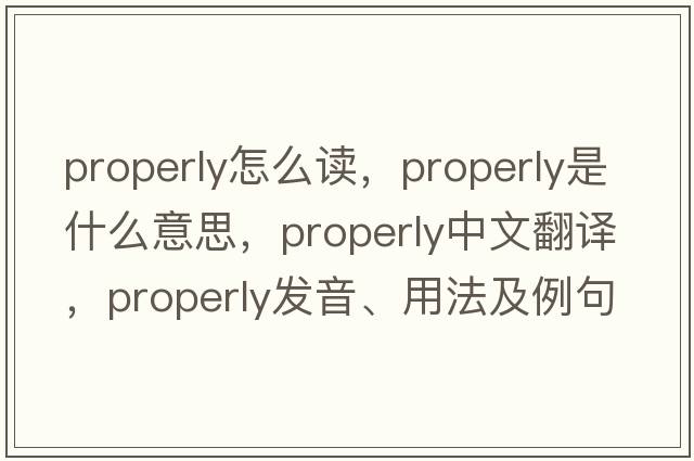 properly怎么讀，properly是什么意思，properly中文翻譯，properly發(fā)音、用法及例句